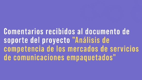 banner-comentarios-analisis-competencia-mercados-servicios-empaquetados.jpg Comentarios recibidos al documento de soporte del proyecto "Análisis de competencia de los mercados de servicios de comunicaciones empaquetados"