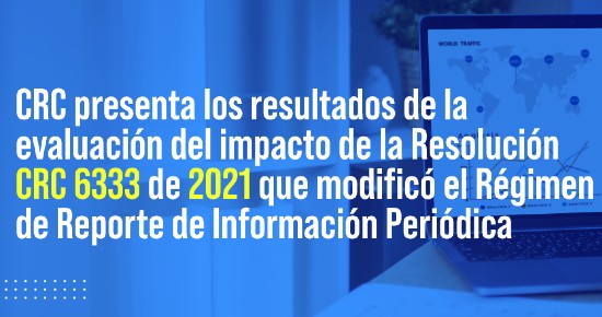 banner-evaluacion-resolucion-6333.jpg CRC presenta los resultados de la evaluación del impacto de la Resolución CRC 6333 de 2021 que modificó el Régimen de Reporte de Información Periódica