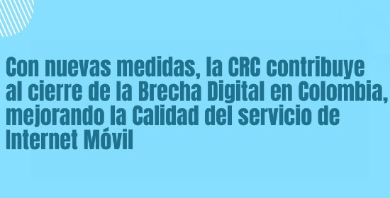 banner-nuevas-medidas-calidad-internet-movil.jpg Con nuevas medidas, la CRC contribuye al cierre de la Brecha Digital en Colombia, mejorando la Calidad del servicio de Internet Móvil